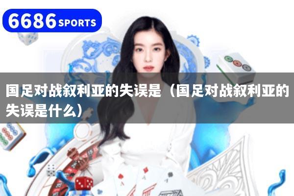 國足對戰敘利亞的失誤是（國足對戰敘利亞的失誤是什么）
