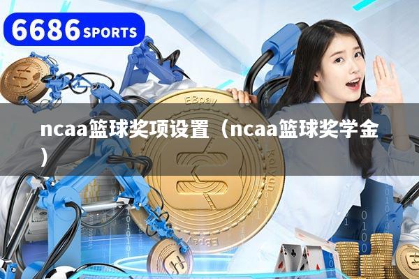 ncaa籃球獎項設置（ncaa籃球獎學金）