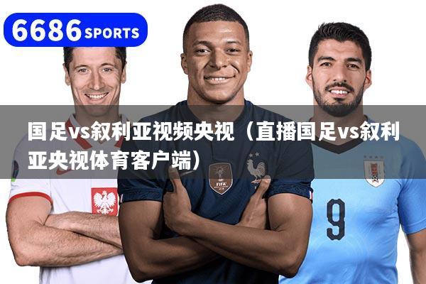 國足vs敘利亞視頻央視（直播國足vs敘利亞央視體育客戶端）