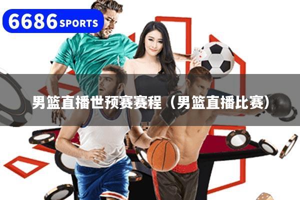 男籃直播世預賽賽程（男籃直播比賽）