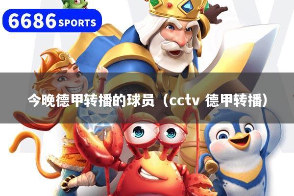 今晚德甲轉播的球員（cctv 德甲轉播）