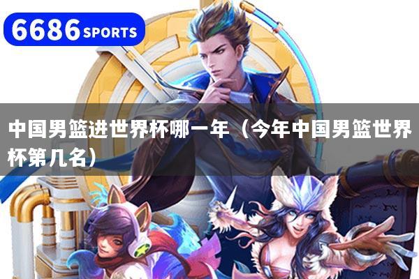 中國男籃進世界杯哪一年（今年中國男籃世界杯第幾名）