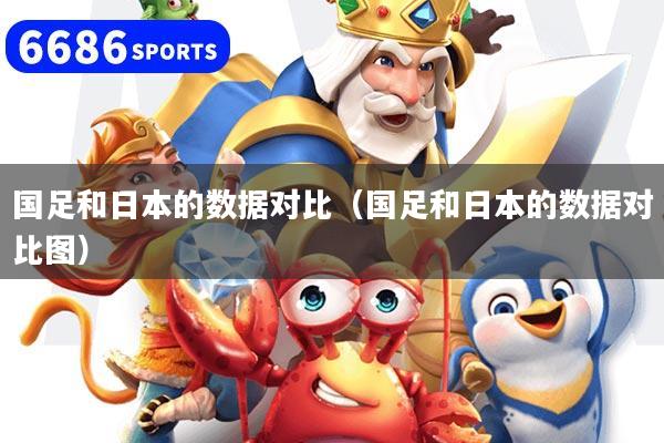 國足和日本的數(shù)據(jù)對比（國足和日本的數(shù)據(jù)對比圖）