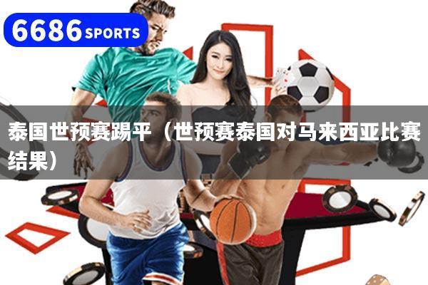 泰國世預(yù)賽踢平（世預(yù)賽泰國對馬來西亞比賽結(jié)果）