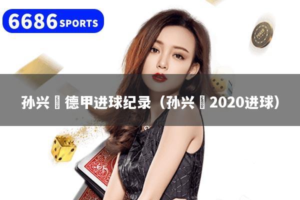孫興慜德甲進球紀錄（孫興慜2020進球）