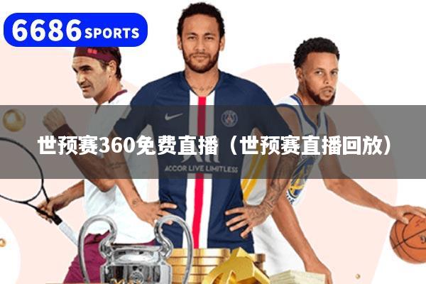 世預賽360免費直播（世預賽直播回放）
