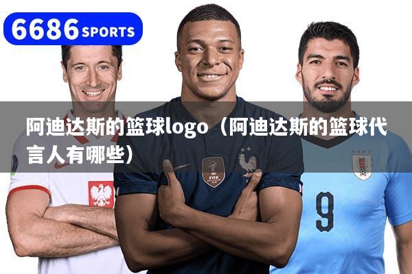 阿迪達斯的籃球logo（阿迪達斯的籃球代言人有哪些）