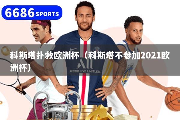 科斯塔撲救歐洲杯（科斯塔不參加2021歐洲杯）