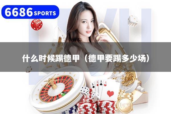 什么時(shí)候踢德甲（德甲要踢多少場）