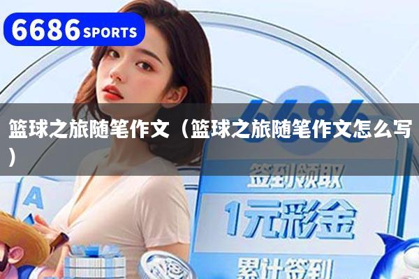 籃球之旅隨筆作文（籃球之旅隨筆作文怎么寫）