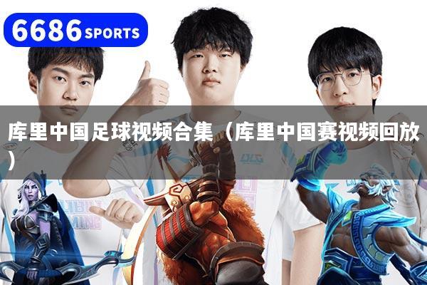庫里中國足球視頻合集（庫里中國賽視頻回放）