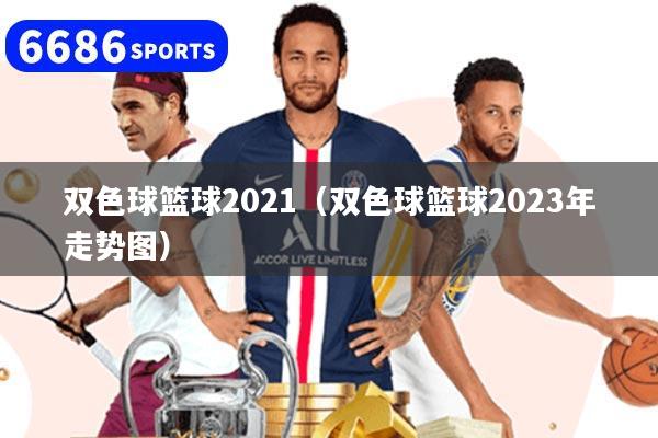 雙色球籃球2021（雙色球籃球2023年走勢圖）