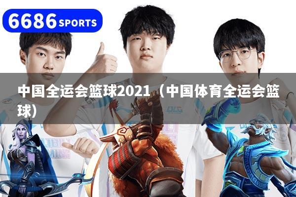 中國(guó)全運(yùn)會(huì)籃球2021（中國(guó)體育全運(yùn)會(huì)籃球）