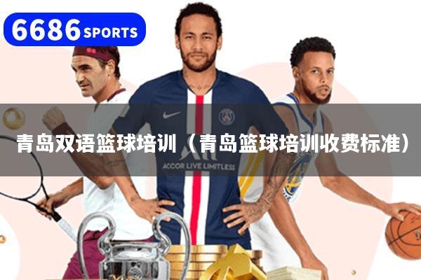 青島雙語籃球培訓（青島籃球培訓收費標準）