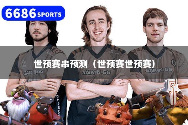世預賽串預測(世預賽世預賽)