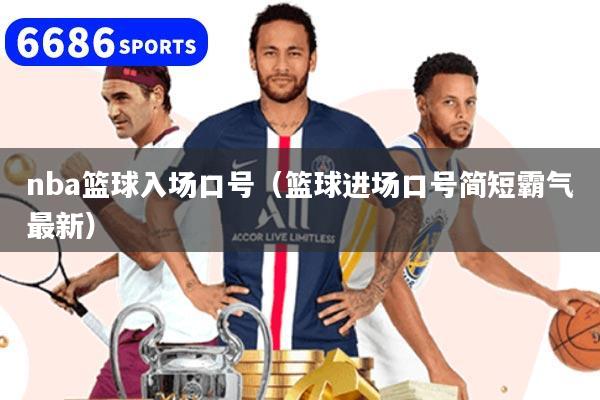nba籃球入場(chǎng)口號(hào)（籃球進(jìn)場(chǎng)口號(hào)簡(jiǎn)短霸氣最新）