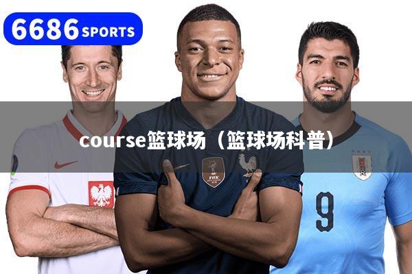 course籃球場(chǎng)（籃球場(chǎng)科普）