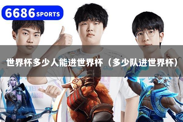 世界杯多少人能進世界杯（多少隊進世界杯）