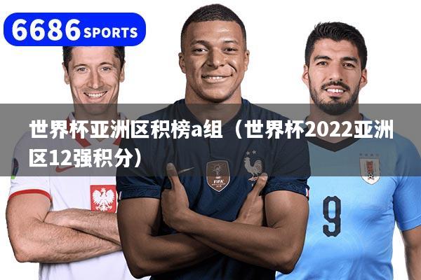 世界杯亞洲區積榜a組（世界杯2022亞洲區12強積分）