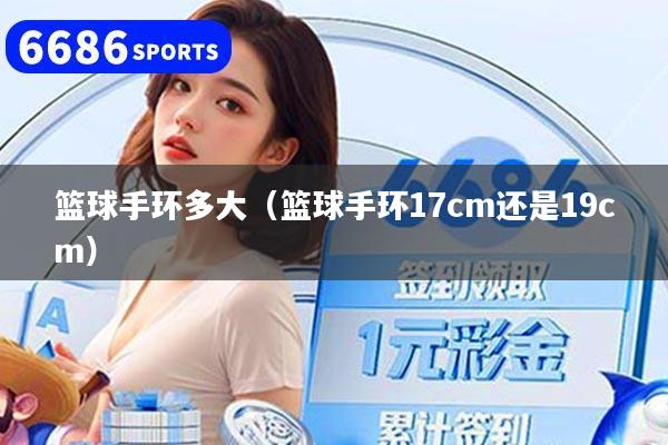 籃球手環多大（籃球手環17cm還是19cm）