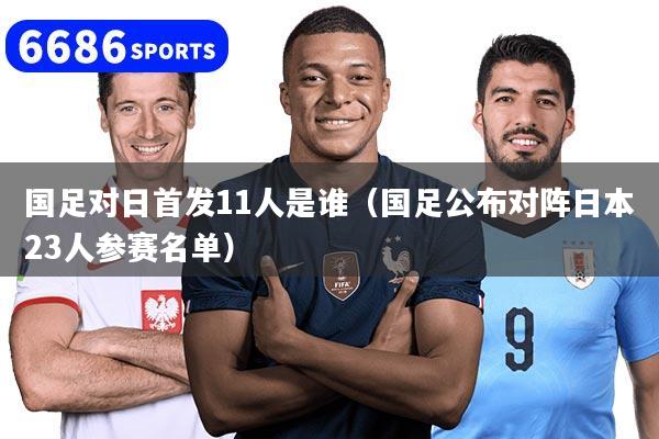 國足對日首發11人是誰（國足公布對陣日本23人參賽名單）