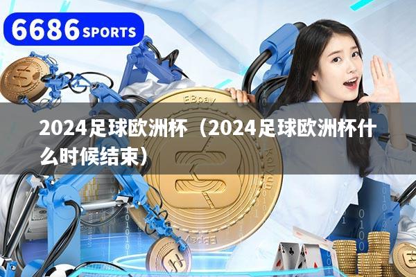 2024足球歐洲杯(2024足球歐洲杯什么時候結束)