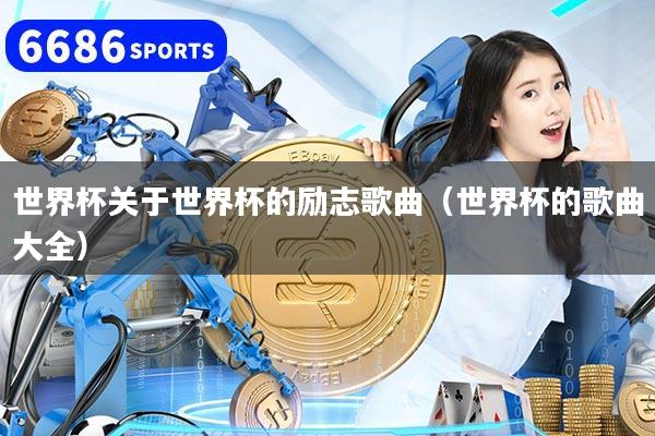 世界杯關(guān)于世界杯的勵志歌曲（世界杯的歌曲大全）