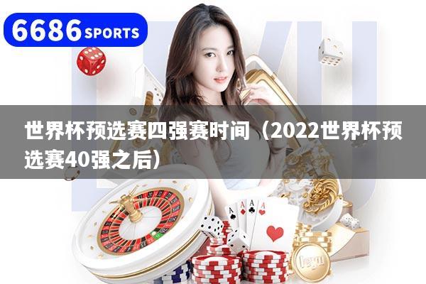 世界杯預(yù)選賽四強(qiáng)賽時間（2022世界杯預(yù)選賽40強(qiáng)之后）