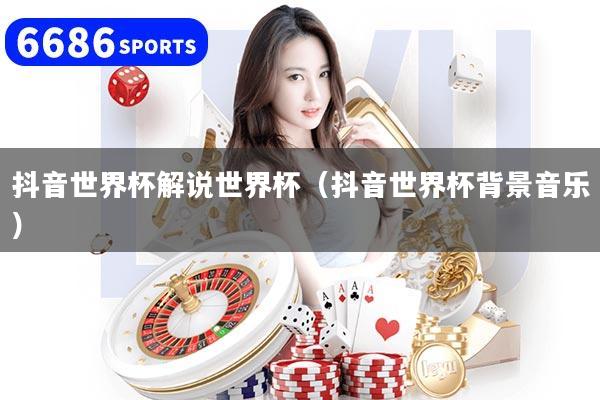 抖音世界杯解說世界杯（抖音世界杯背景音樂）