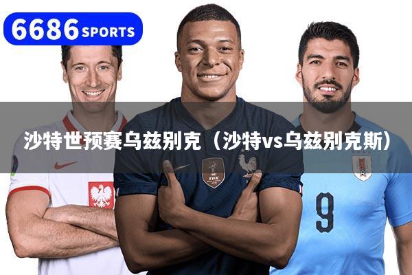 沙特世預賽烏茲別克（沙特vs烏茲別克斯）