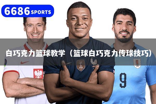 白巧克力籃球教學（籃球白巧克力傳球技巧）