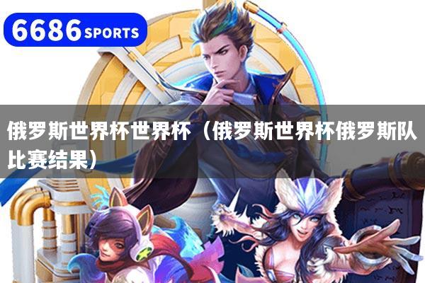 俄羅斯世界杯世界杯（俄羅斯世界杯俄羅斯隊比賽結果）