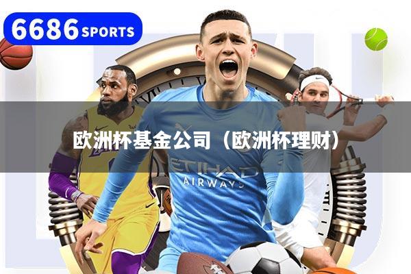 歐洲杯基金公司（歐洲杯理財）
