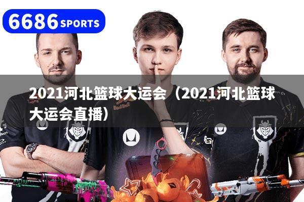 2021河北籃球大運會（2021河北籃球大運會直播）