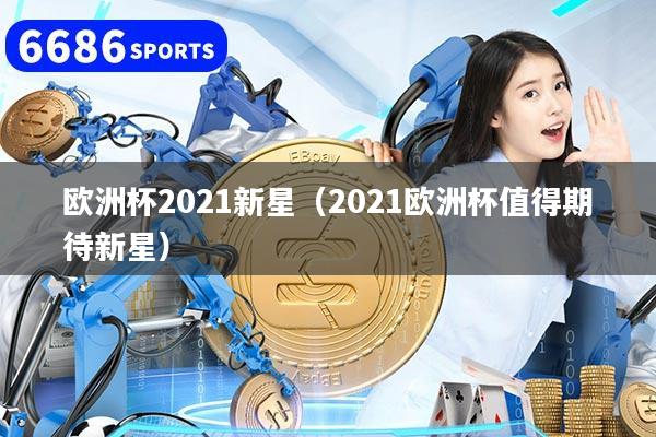 歐洲杯2021新星（2021歐洲杯值得期待新星）