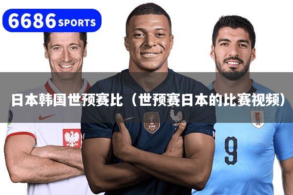 日本韓國世預(yù)賽比（世預(yù)賽日本的比賽視頻）