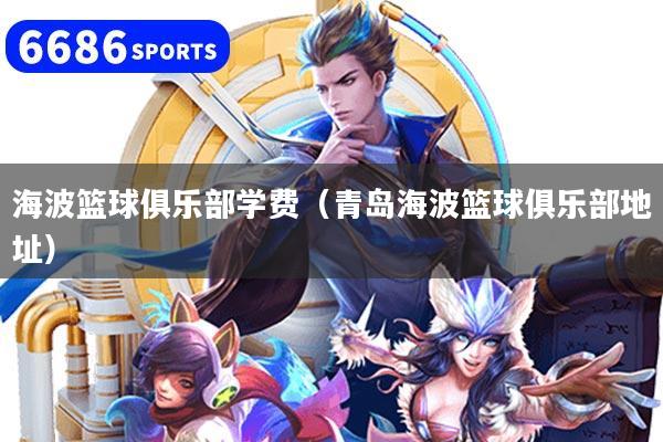 海波籃球俱樂(lè)部學(xué)費(fèi)（青島海波籃球俱樂(lè)部地址）
