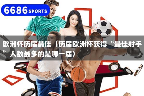 歐洲杯歷屆最佳（歷屆歐洲杯獲得“最佳射手”人數(shù)最多的是哪一屆）