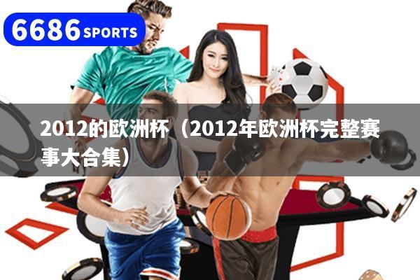 2012的歐洲杯（2012年歐洲杯完整賽事大合集）