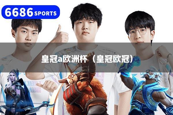 皇冠a歐洲杯（皇冠歐冠）