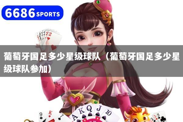 葡萄牙國足多少星級球隊（葡萄牙國足多少星級球隊參加）