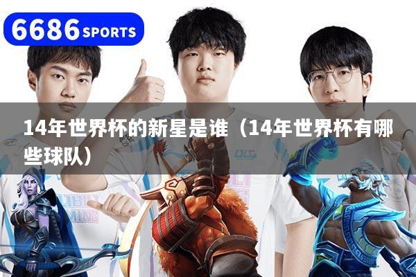 14年世界杯的新星是誰（14年世界杯有哪些球隊）