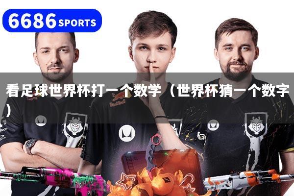 看足球世界杯打一個(gè)數(shù)學(xué)（世界杯猜一個(gè)數(shù)字）