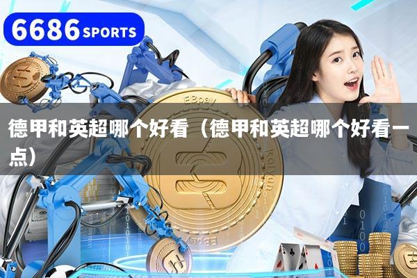 德甲和英超哪個(gè)好看（德甲和英超哪個(gè)好看一點(diǎn)）