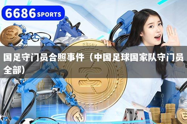 國(guó)足守門員合照事件（中國(guó)足球國(guó)家隊(duì)守門員全部）