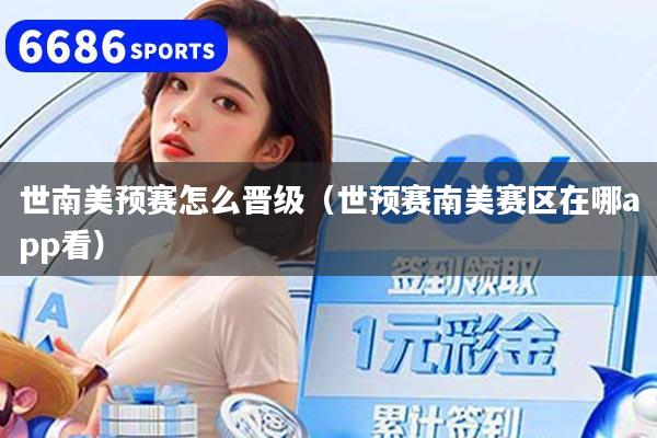 世南美預(yù)賽怎么晉級（世預(yù)賽南美賽區(qū)在哪app看）