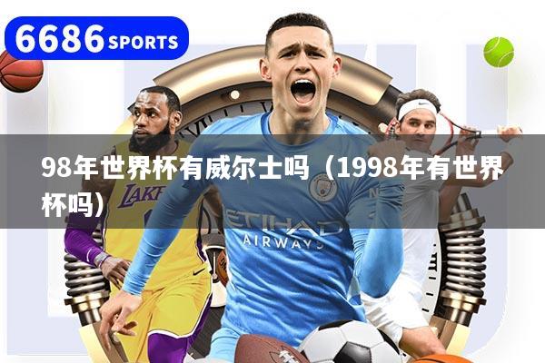 98年世界杯有威爾士嗎（1998年有世界杯嗎）