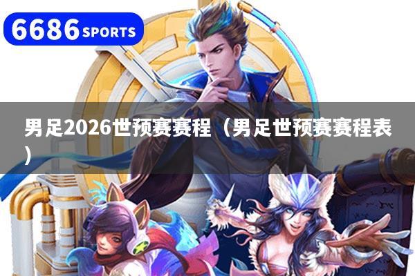 男足2026世預賽賽程（男足世預賽賽程表）