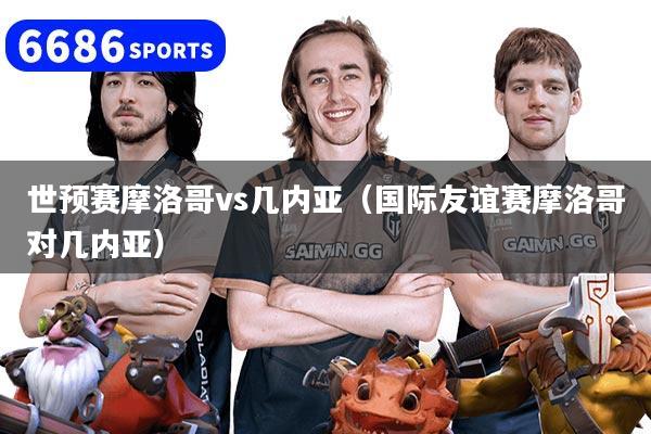 世預賽摩洛哥vs幾內亞（國際友誼賽摩洛哥對幾內亞）