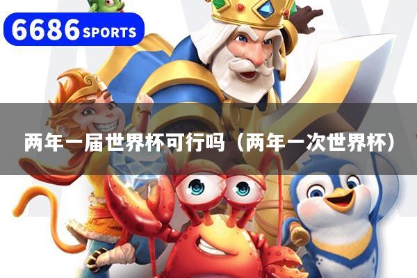 兩年一屆世界杯可行嗎（兩年一次世界杯）